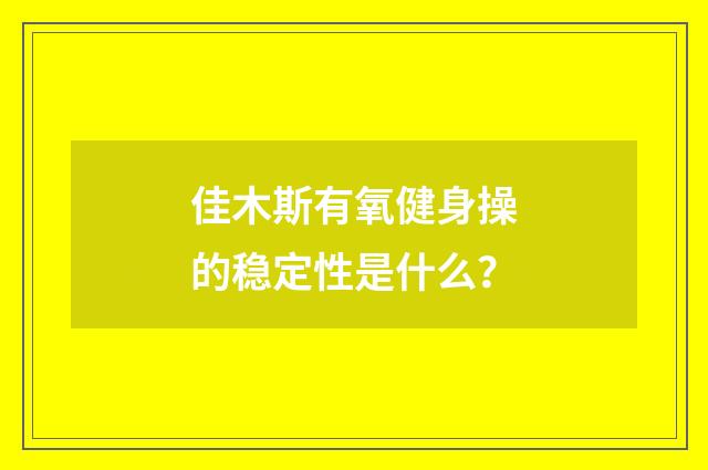 佳木斯有氧健身操的稳定性是什么？