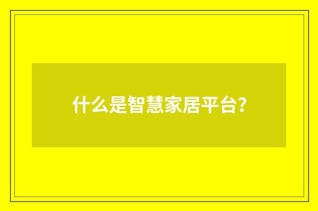 什么是智慧家居平台?