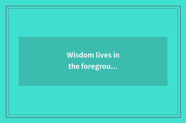 Wisdom lives in the foreground of platform and challenge