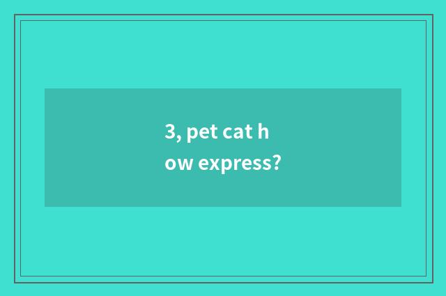 3, pet cat how express?