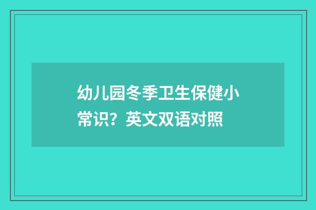 幼儿园冬季卫生保健小常识？英文双语对照
