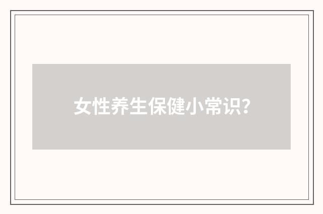 女性养生保健小常识？