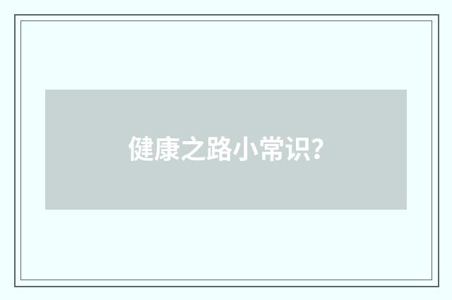 健康之路小常识?