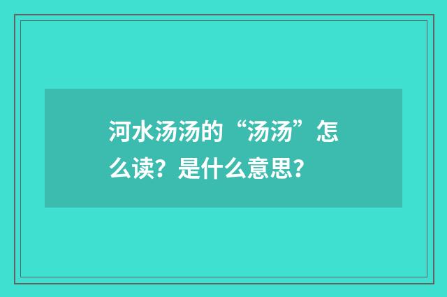 河水汤汤的“汤汤”怎么读？是什么意思？