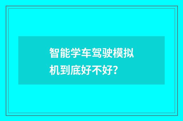智能学车驾驶模拟机到底好不好？