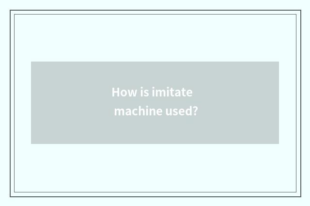How is imitate machine used?