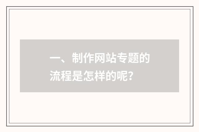 一、制作网站专题的流程是怎样的呢?