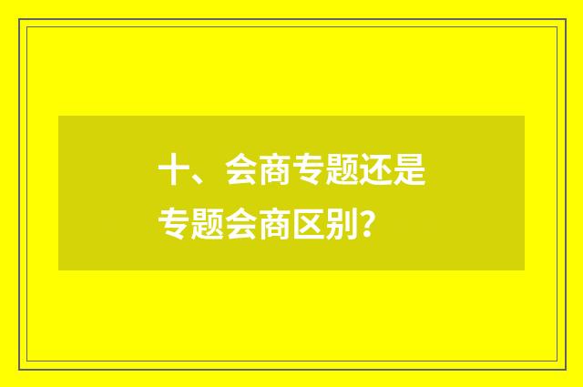 十、会商专题还是专题会商区别?