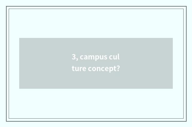 3, campus culture concept?
