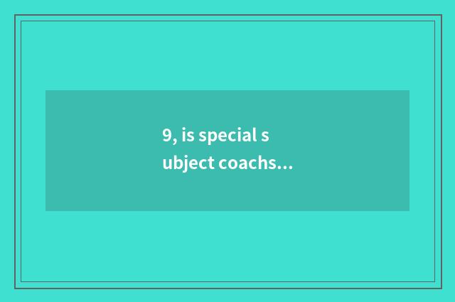 9, is special subject coachs and special subject study distinguished?