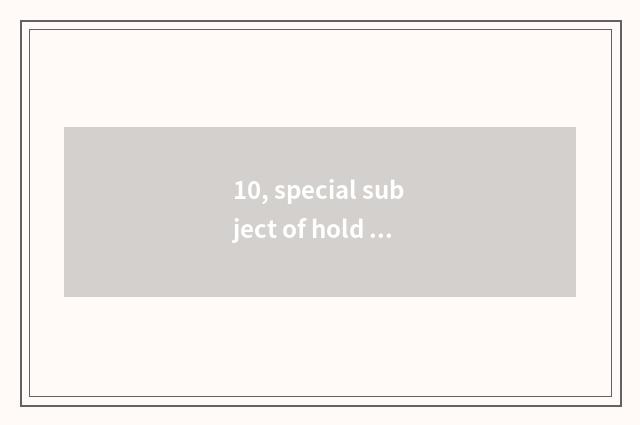 10, special subject of hold a conference or consultation or distinction of speci