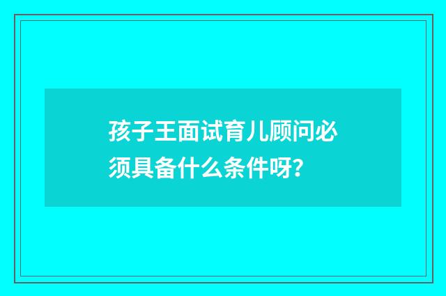 孩子王面试育儿顾问必须具备什么条件呀？