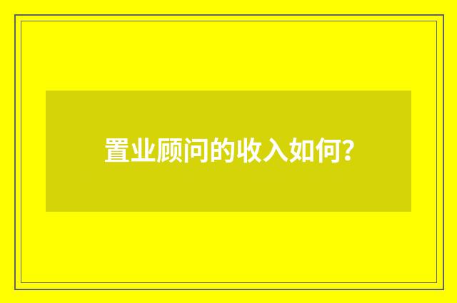 置业顾问的收入如何?