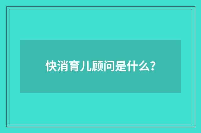 快消育儿顾问是什么?