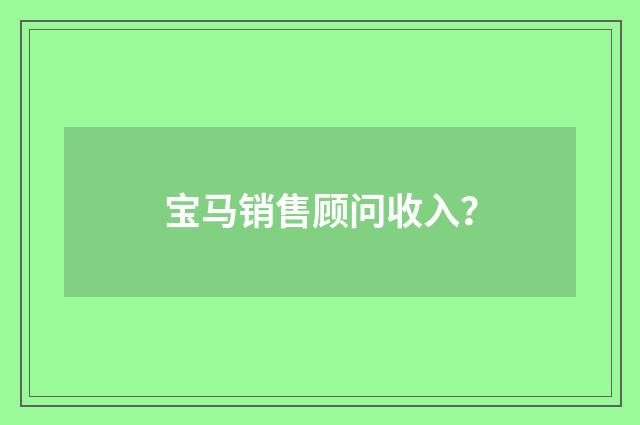 宝马销售顾问收入?