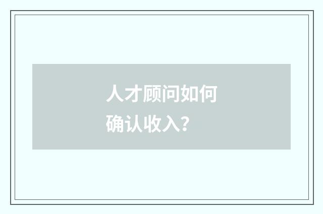 人才顾问如何确认收入?