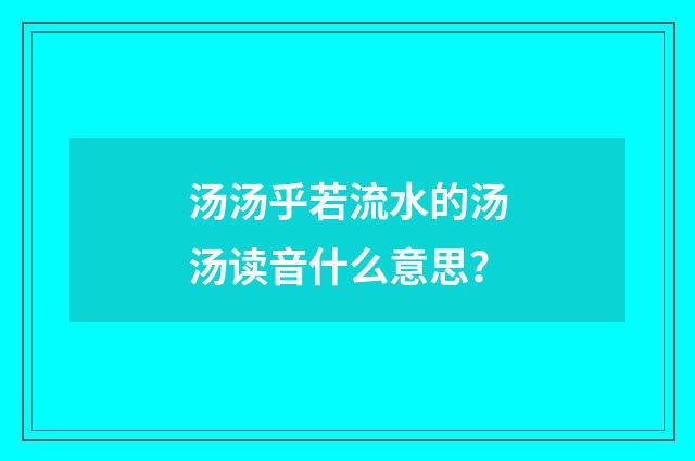 汤汤乎若流水的汤汤读音什么意思?