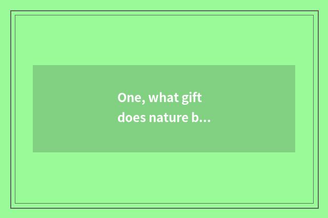 One, what gift does nature bring to us?