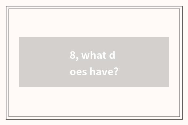 8, what does have?