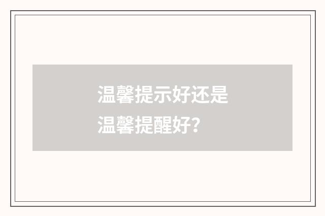 温馨提示好还是温馨提醒好?