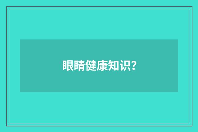 眼睛健康知识?