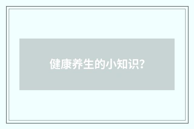 健康养生的小知识?