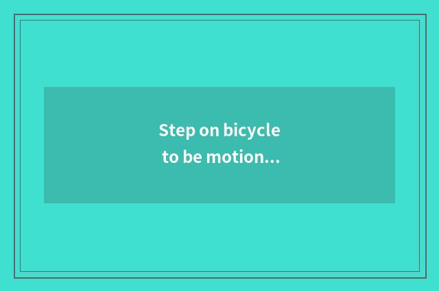 Step on bicycle to be motion there is oxygen?