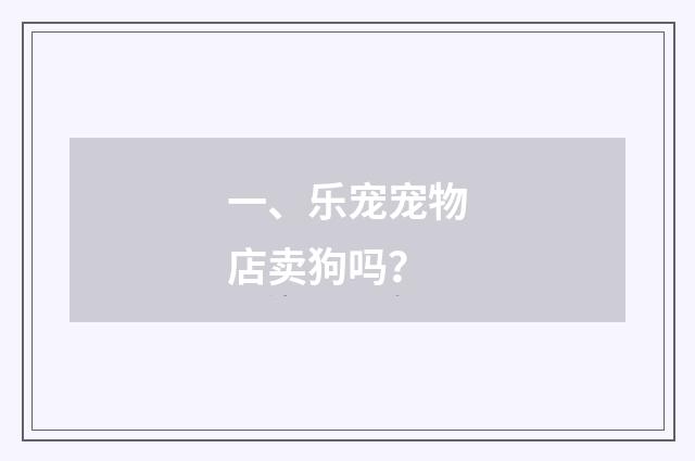 一、乐宠宠物店卖狗吗?