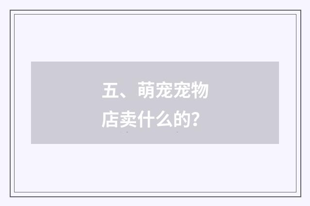 五、萌宠宠物店卖什么的？