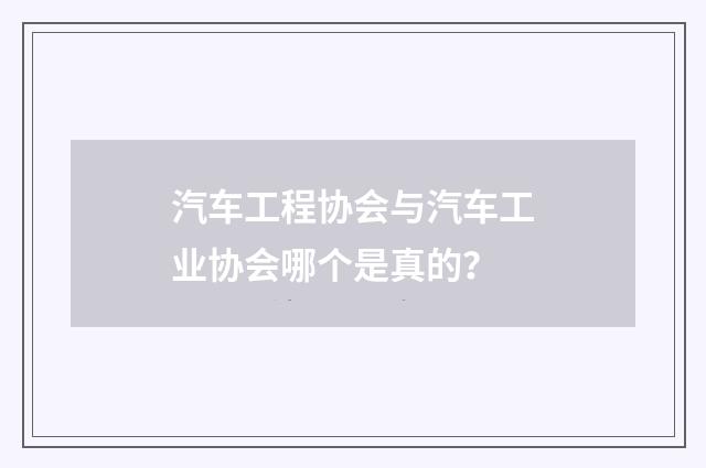 汽车工程协会与汽车工业协会哪个是真的?