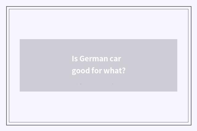 Is German car good for what?