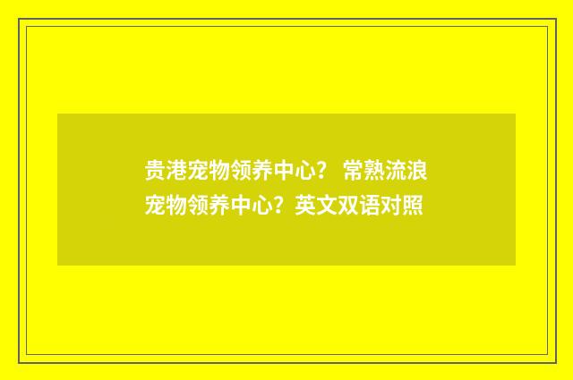 贵港宠物领养中心? 常熟流浪宠物领养中心?英文双语对照