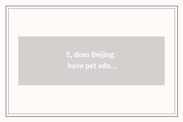 5, does Beijing have pet adopt center?