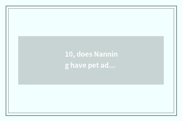 10, does Nanning have pet adopt center?