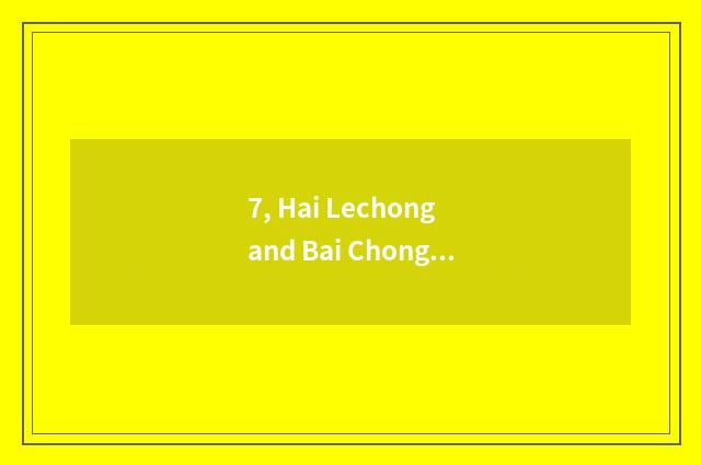 7, Hai Lechong and Bai Chongqing which good?