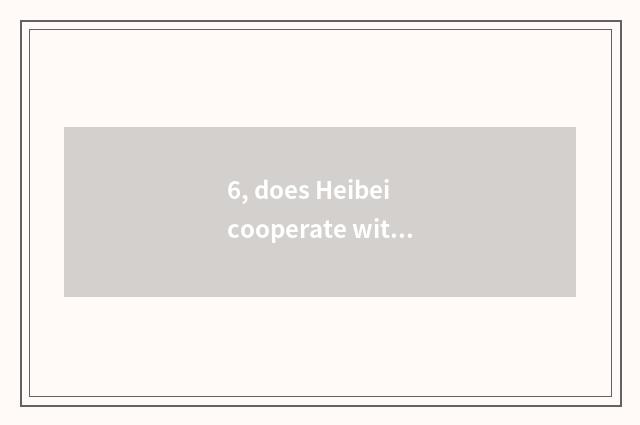 6, does Heibei cooperate with does Inc. of environmental protection science and 