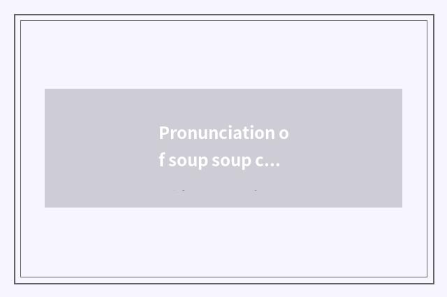 Pronunciation of soup soup canal?