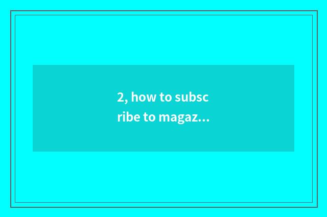 2, how to subscribe to magazine?