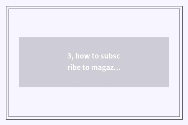 3, how to subscribe to magazine periodical?