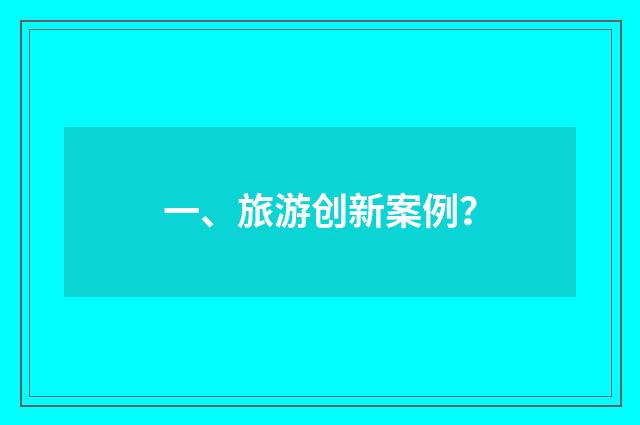 一、旅游创新案例？