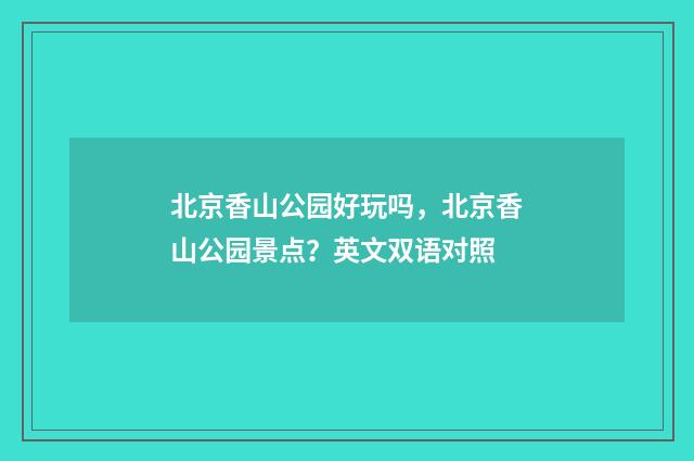 北京香山公园好玩吗，北京香山公园景点？英文双语对照