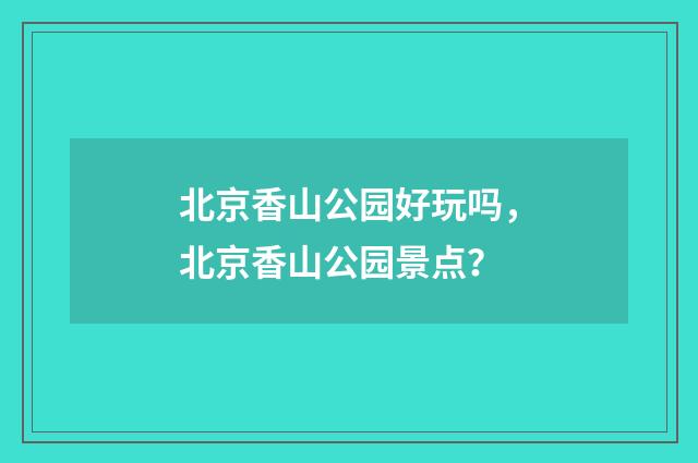 北京香山公园好玩吗，北京香山公园景点？