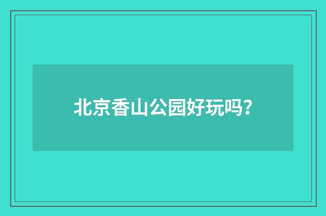 北京香山公园好玩吗？