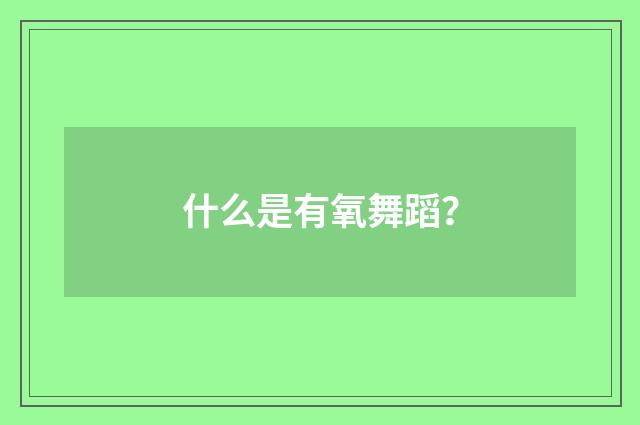 什么是有氧舞蹈？