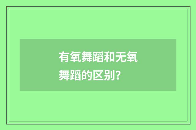 有氧舞蹈和无氧舞蹈的区别?