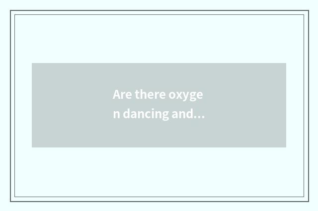 Are there oxygen dancing and distinction of the orchestic that do not have oxyge