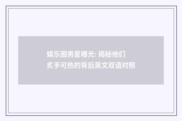 娱乐圈男星曝光: 揭秘他们炙手可热的背后英文双语对照
