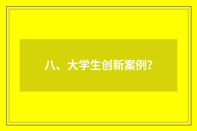 八、大学生创新案例?