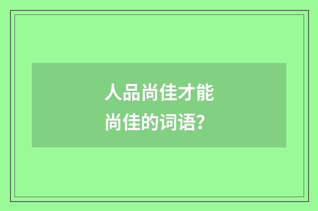 人品尚佳才能尚佳的词语?
