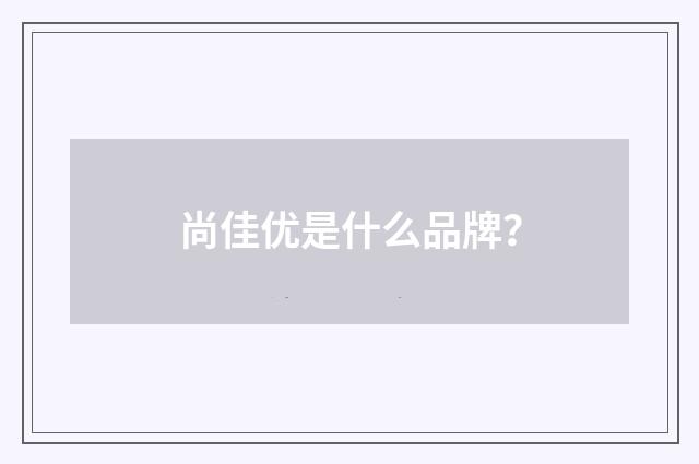 尚佳优是什么品牌?